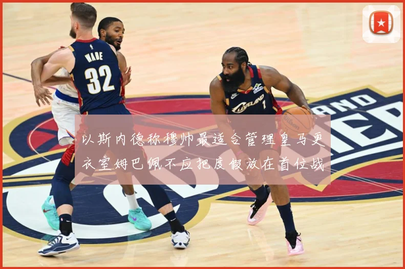 以斯内德称穆帅最适合管理皇马更衣室姆巴佩不应把度假放在首位战术观察：最新赛事动态与深度分析