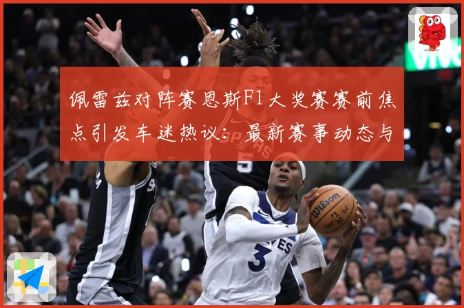 佩雷兹对阵赛恩斯F1大奖赛赛前焦点引发车迷热议：最新赛事动态与深度分析