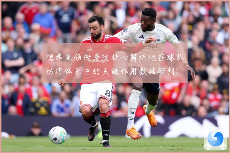 德弗里领衔后防核心解析他在球队防守体系中的关键作用数据研判：最新赛事动态与深度分析