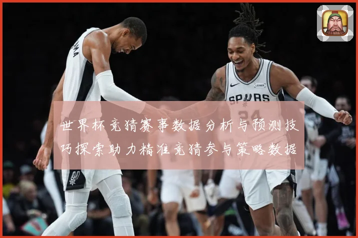 世界杯竞猜赛事数据分析与预测技巧探索助力精准竞猜参与策略数据研判：最新赛事动态与深度分析