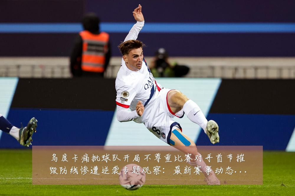 乌度卡痛批球队开局不尊重比赛对手首节摧毁防线惨遭逆袭专题观察：最新赛事动态与深度分析