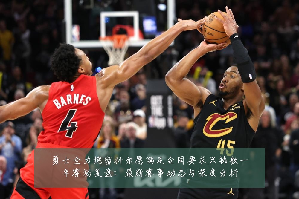 勇士全力挽留科尔愿满足合同要求只执教一年赛场复盘:最新赛事动态与深度分析