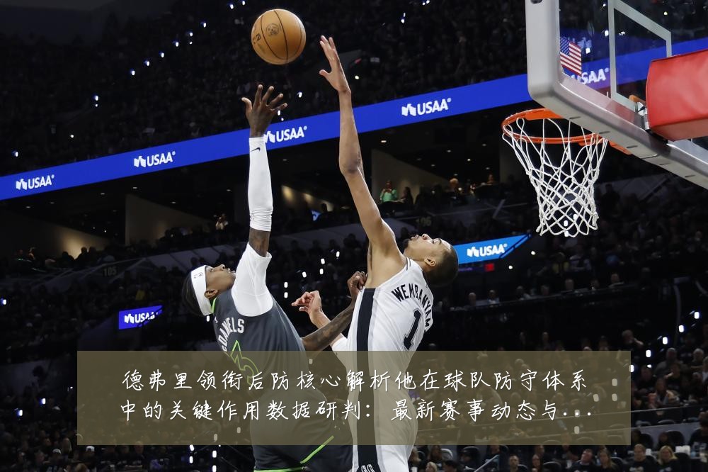德弗里领衔后防核心解析他在球队防守体系中的关键作用数据研判：最新赛事动态与深度分析