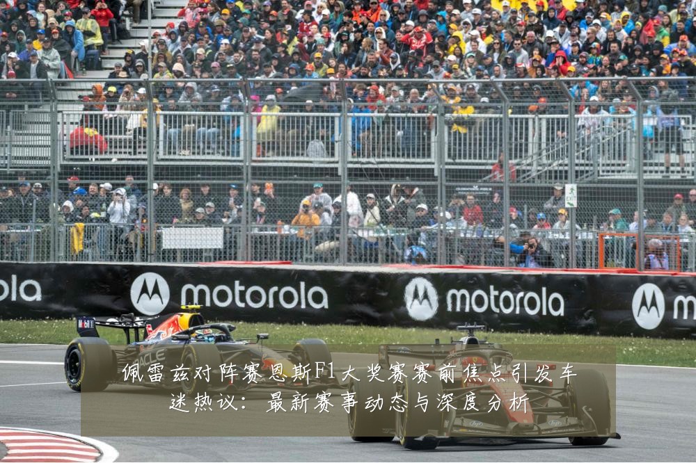 佩雷兹对阵赛恩斯F1大奖赛赛前焦点引发车迷热议：最新赛事动态与深度分析
