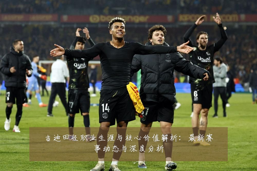 吉迪田径职业生涯与核心价值解析:最新赛事动态与深度分析